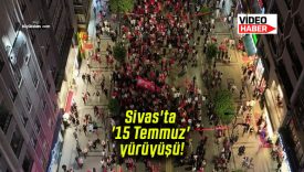 Sivas’ta ’15 Temmuz’ yürüyüşü!