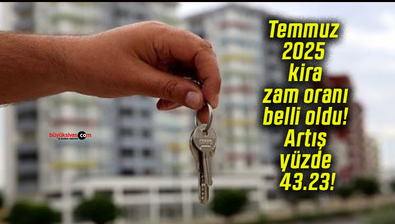 Temmuz 2025 kira zam oranı belli oldu! Artış yüzde 43.23!