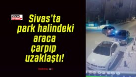 Sivas’ta park halindeki araca çarpıp uzaklaştı!