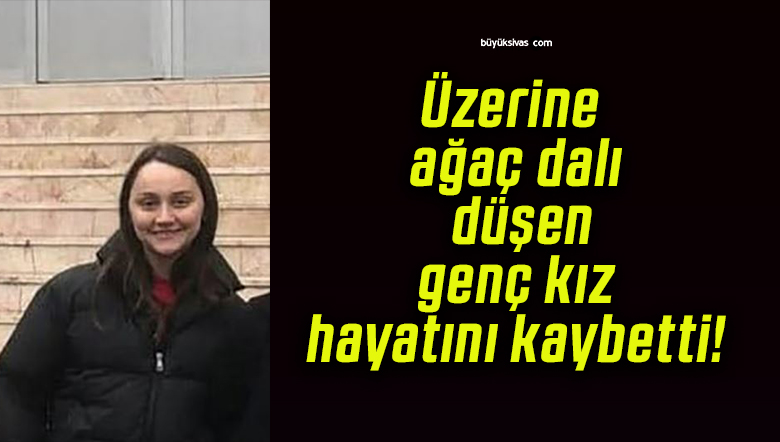 Üzerine ağaç dalı düşen genç kız hayatını kaybetti!