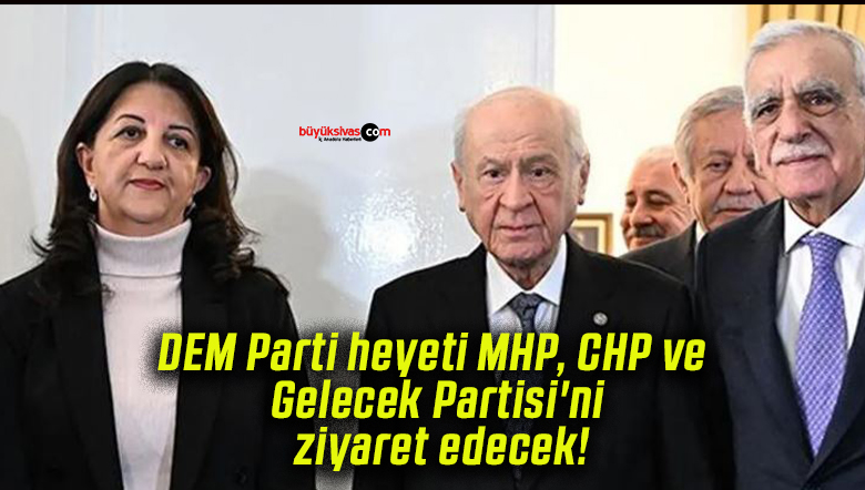DEM Parti heyeti MHP, CHP ve Gelecek Partisi’ni ziyaret edecek!