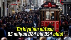 Türkiye’nin nüfusu 85 milyon 824 bin 854 oldu!