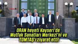 ORAN heyeti Kayseri’de Mutfak Sanatları Merkezi’ni ve TOMTAŞ’ı ziyaret etti!