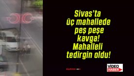 Sivas’ta üç mahallede peş peşe kavga! Mahalleli tedirgin oldu!