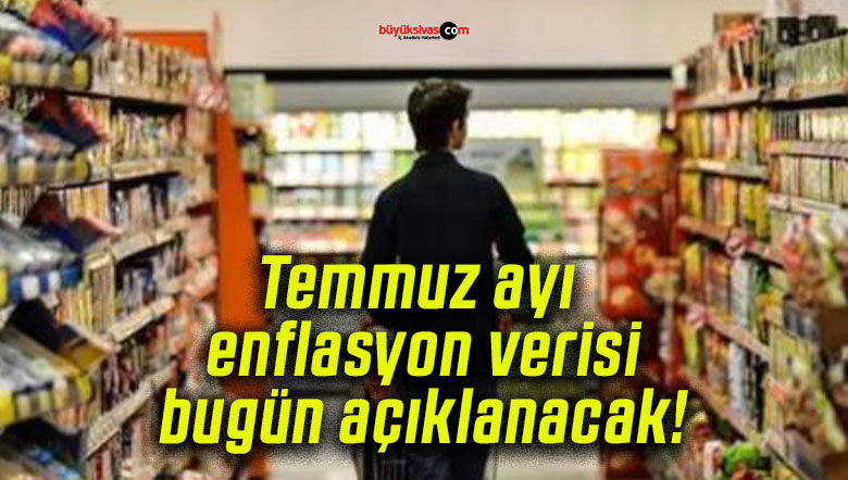 Temmuz ayı enflasyon verisi bugün açıklanacak!