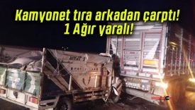 Kamyonet tıra arkadan çarptı! 1 Ağır yaralı!