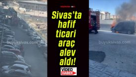 Sivas’ta hafif ticari araç alev aldı!