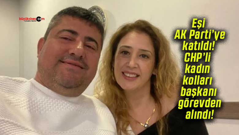 Eşi AK Parti’ye katıldı! CHP’li kadın kolları başkanı görevden alındı!