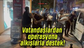 Vatandaşlardan operasyona alkışlarla destek!