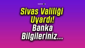 Sivas Valiliği Uyardı! Banka Bilgileriniz…