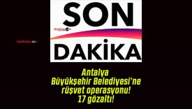 Antalya Büyükşehir Belediyesi’ne rüşvet operasyonu! 17 gözaltı!