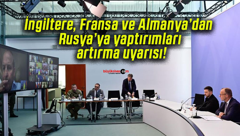 İngiltere, Fransa ve Almanya’dan Rusya’ya yaptırımları artırma uyarısı!