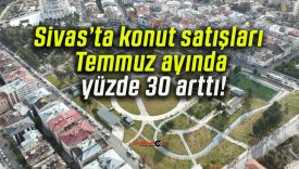 Sivas’ta konut satışları Temmuz ayında yüzde 30 arttı!