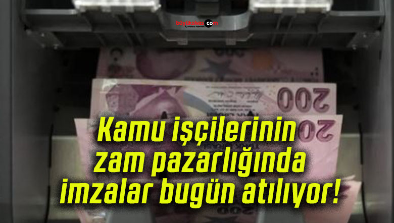 Kamu işçilerinin zam pazarlığında imzalar bugün atılıyor!