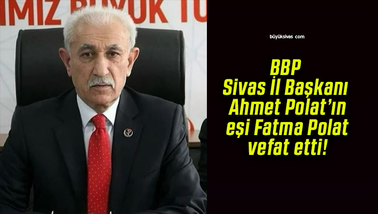 BBP Sivas İl Başkanı Ahmet Polat’ın eşi Fatma Polat vefat etti!