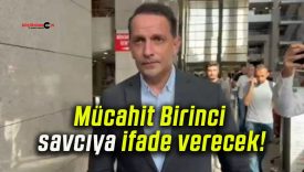Mücahit Birinci savcıya ifade verecek!