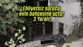 Ehliyetsiz sürücü evin bahçesine uçtu! 3 Yaralı!