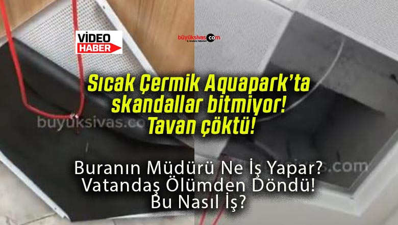 Sıcak Çermik Aquapark’ta skandallar bitmiyor! Tavan çöktü!