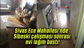 Sivas Ece Mahallesi’nde Sibeski çalışması sonrası evi lağım bastı!