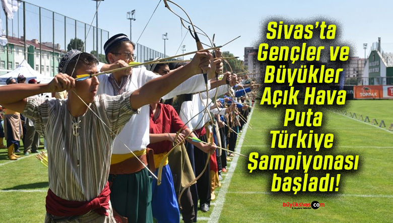 Sivas’ta Gençler ve Büyükler Açık Hava Puta Türkiye Şampiyonası başladı!