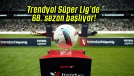 Trendyol Süper Lig’de 68. sezon başlıyor!
