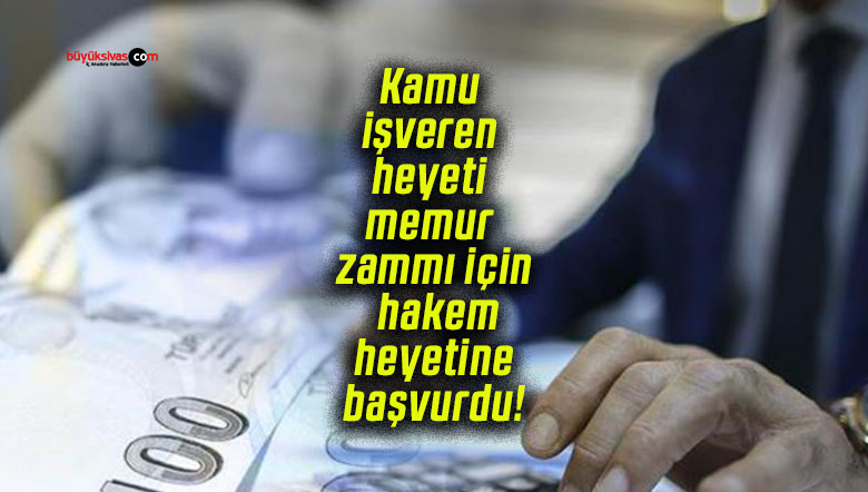 Kamu işveren heyeti memur zammı için hakem heyetine başvurdu!