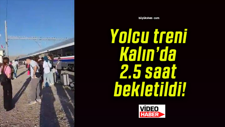 Yolcu treni Kalın’da 2.5 saat bekletildi!