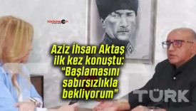 Aziz İhsan Aktaş ilk kez konuştu: “Başlamasını sabırsızlıkla bekliyorum”