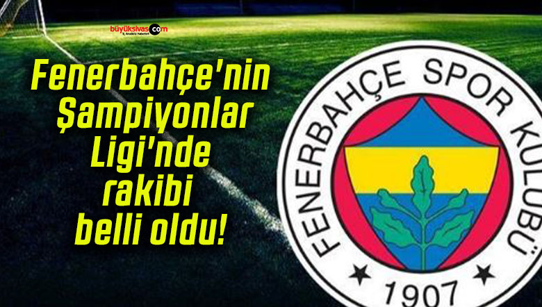 Fenerbahçe’nin Şampiyonlar Ligi’nde rakibi belli oldu!