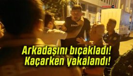 Arkadaşını bıçakladı! Kaçarken yakalandı!