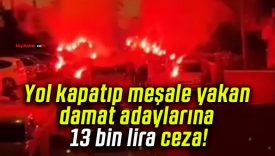 Yol kapatıp meşale yakan damat adaylarına 13 bin lira ceza!