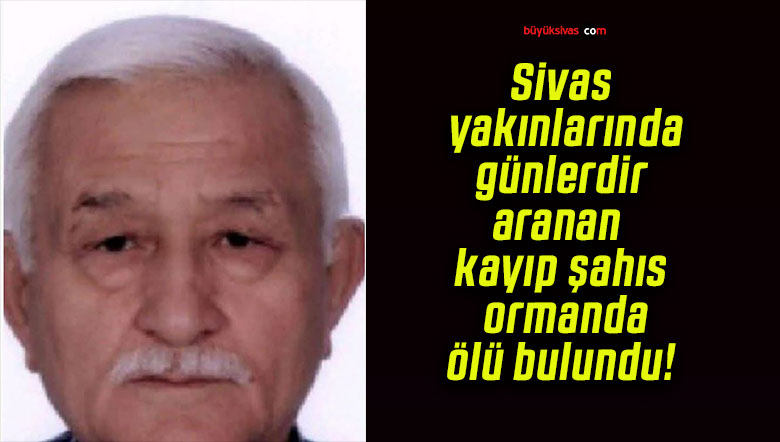 Sivas yakınlarında günlerdir aranan kayıp şahıs ormanda ölü bulundu!
