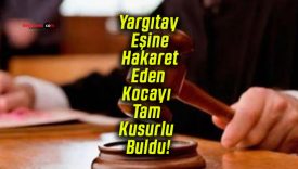 Yargıtay Eşine Hakaret Eden Kocayı Tam Kusurlu Buldu! 240 Bin TL Tazminat ve Nafaka Kararı Onandı!