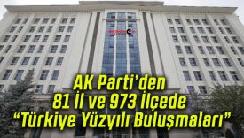 AK Parti’den 81 İl ve 973 İlçede “Türkiye Yüzyılı Buluşmaları”