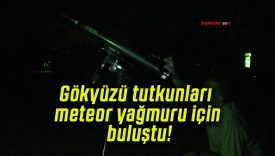 Gökyüzü tutkunları meteor yağmuru için buluştu!