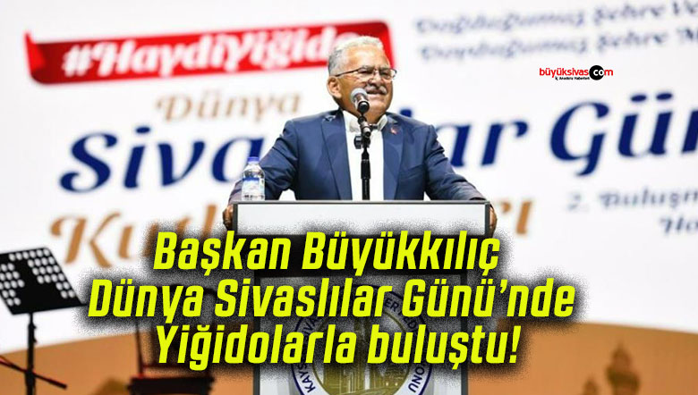 Başkan Büyükkılıç Dünya Sivaslılar Günü’nde Yiğidolarla buluştu!