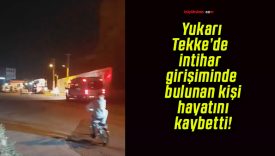 Yukarı Tekke’de intihar girişiminde bulunan kişi hayatını kaybetti!
