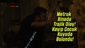 Metruk Binada Trajik Olay! Kayıp Çocuk Kuyuda Bulundu!