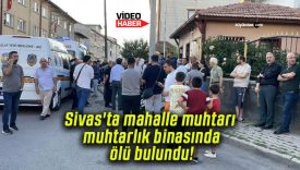 Sivas’ta mahalle muhtarı muhtarlık binasında ölü bulundu!