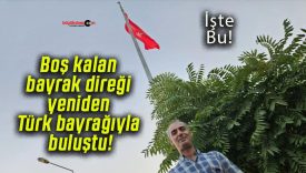 Boş kalan bayrak direği yeniden Türk bayrağıyla buluştu!