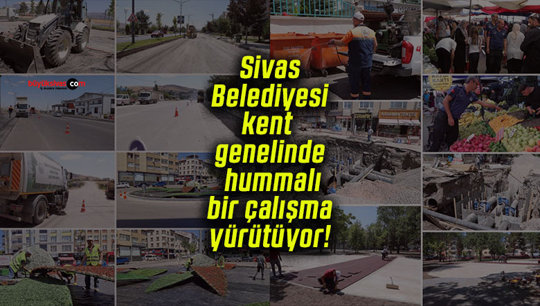 Sivas Belediyesi kent genelinde hummalı bir çalışma yürütüyor!