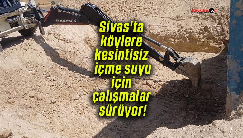 Sivas’ta köylere kesintisiz içme suyu için çalışmalar sürüyor!