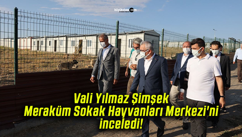 Vali Yılmaz Şimşek Meraküm Sokak Hayvanları Merkezi’ni inceledi!