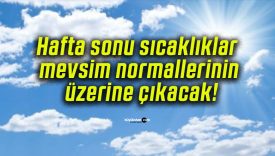 Hafta sonu sıcaklıklar mevsim normallerinin üzerine çıkacak!