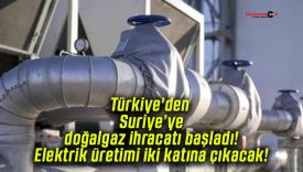 Türkiye’den Suriye’ye doğalgaz ihracatı başladı! Elektrik üretimi iki katına çıkacak!