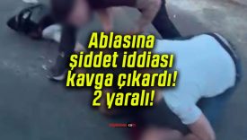 Ablasına şiddet iddiası kavga çıkardı! 2 yaralı!