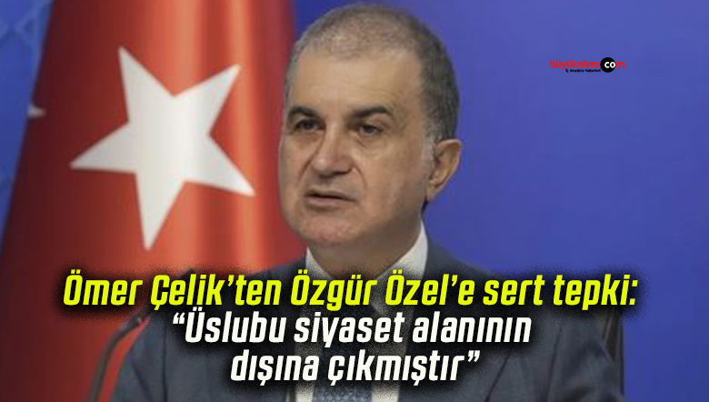 Ömer Çelik’ten Özgür Özel’e sert tepki: “Üslubu siyaset alanının dışına çıkmıştır”
