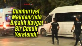 Cumhuriyet Meydanı’nda Bıçaklı Kavga! Bir Çocuk Yaralandı!