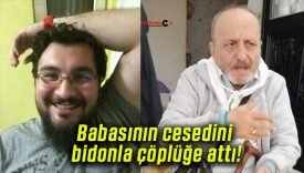 Babasının cesedini bidonla çöplüğe attı!
