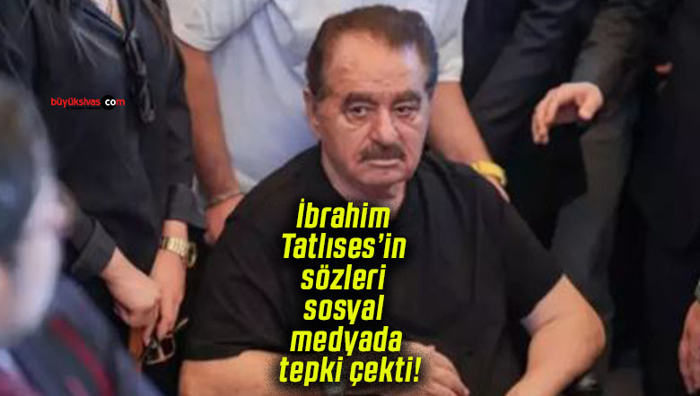 İbrahim Tatlıses’in sözleri sosyal medyada tepki çekti!